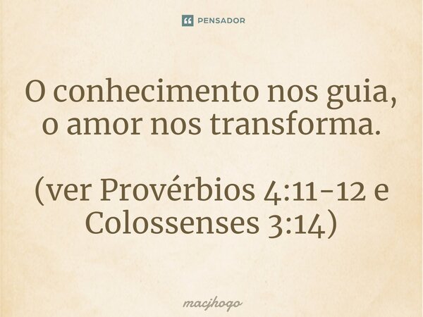 ⁠O conhecimento nos guia, o amor nos transforma. (ver Provérbios 4:11-12 e Colossenses 3:14)... Frase de macjhogo.