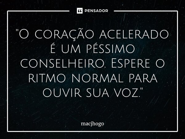 ⁠"O coração acelerado é um péssimo conselheiro. Espere o ritmo normal para ouvir sua voz."... Frase de macjhogo.