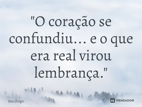 ⁠"O coração se confundiu... e o que era real virou lembrança."... Frase de macjhogo.