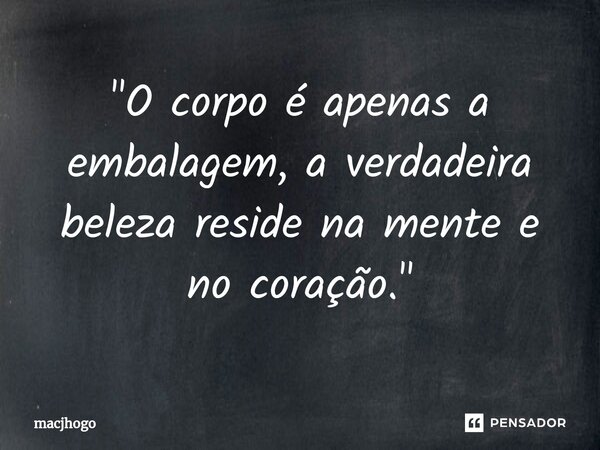 ⁠"O corpo é apenas a embalagem, a verdadeira beleza reside na mente e no coração."... Frase de macjhogo.