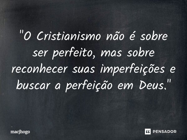 ⁠"O Cristianismo não é sobre ser perfeito, mas sobre reconhecer suas imperfeições e buscar a perfeição em Deus."... Frase de macjhogo.