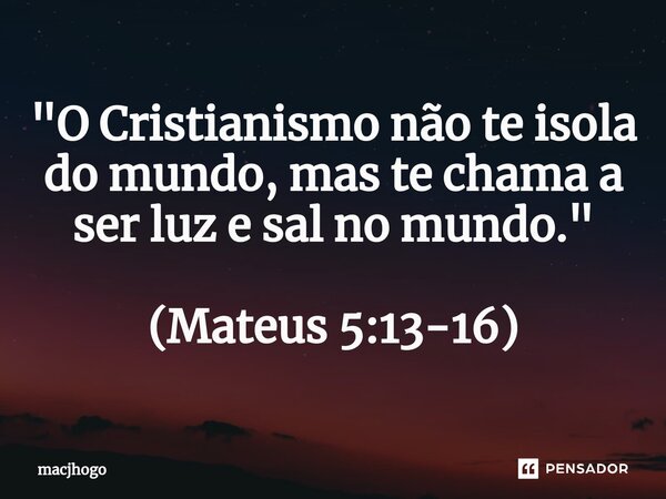 ⁠"O Cristianismo não te isola do mundo, mas te chama a ser luz e sal no mundo." (Mateus 5:13-16)... Frase de macjhogo.