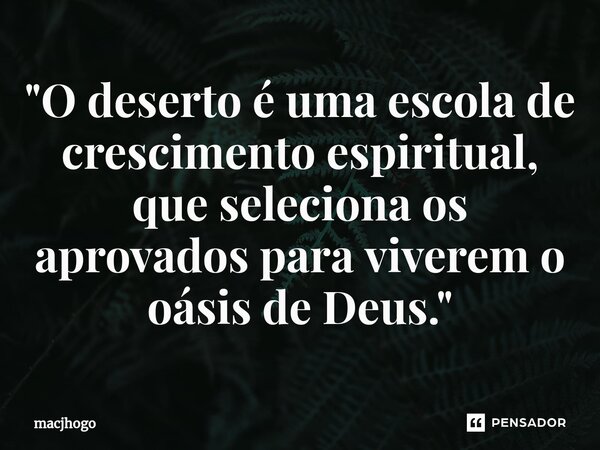 ⁠"O deserto é uma escola de crescimento espiritual, que seleciona os aprovados para viverem o oásis de Deus."... Frase de macjhogo.