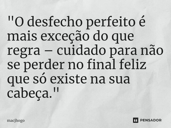 ⁠"O desfecho perfeito é mais exceção do que regra – cuidado para não se perder no final feliz que só existe na sua cabeça."... Frase de macjhogo.