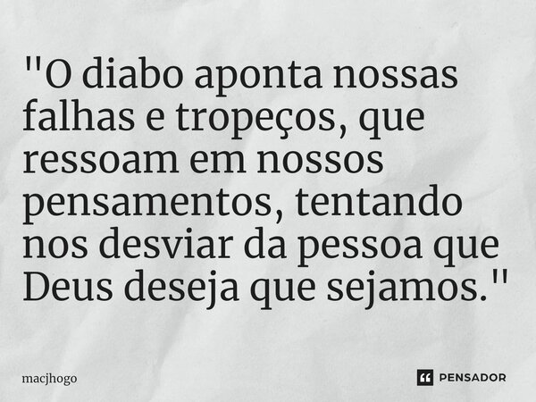 "O diabo aponta nossas falhas e tropeços, que ressoam em nossos pensamentos, tentando nos desviar da pessoa que Deus deseja que sejamos."... Frase de macjhogo.