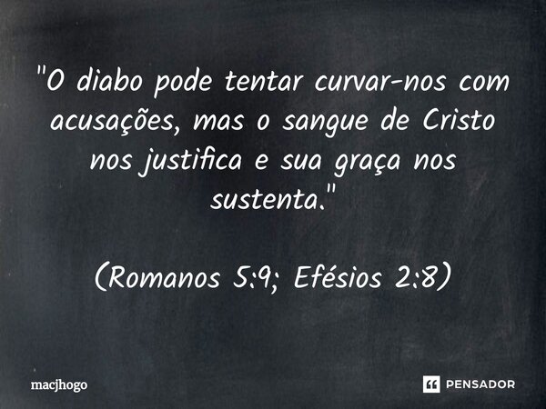 ⁠"O diabo pode tentar curvar-nos com acusações, mas o sangue de Cristo nos justifica e sua graça nos sustenta." (Romanos 5:9; Efésios 2:8)... Frase de macjhogo.