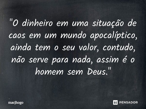 ⁠"O dinheiro em uma situação de caos em um mundo apocalíptico, ainda tem o seu valor, contudo, não serve para nada, assim é o homem sem Deus."... Frase de macjhogo.