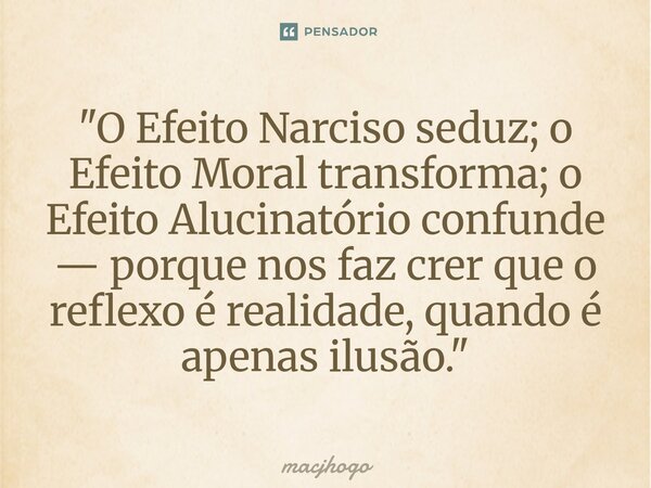 ⁠"O Efeito Narciso seduz; o Efeito Moral transforma; o Efeito Alucinatório confunde — porque nos faz crer que o reflexo é realidade, quando é apenas ilusão... Frase de macjhogo.