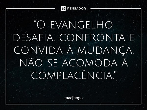 "O evangelho desafia, confronta e convida à mudança, não se acomoda à complacência."... Frase de macjhogo.
