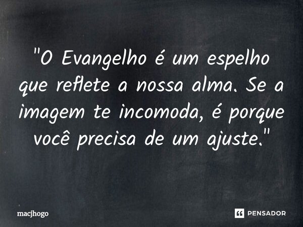 ⁠"O Evangelho é um espelho que reflete a nossa alma. Se a imagem te incomoda, é porque você precisa de um ajuste."... Frase de macjhogo.