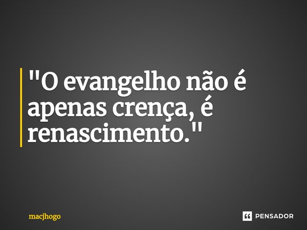 "O evangelho não é apenas crença, é renascimento."... Frase de macjhogo.