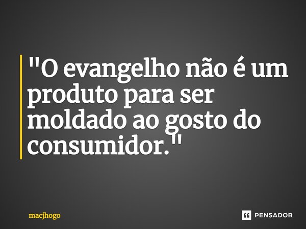 ⁠"O evangelho não é um produto para ser moldado ao gosto do consumidor."... Frase de macjhogo.