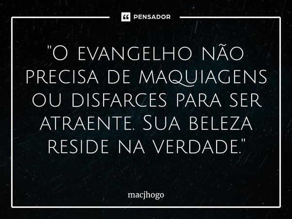 ⁠"O evangelho não precisa de maquiagens ou disfarces para ser atraente. Sua beleza reside na verdade."... Frase de macjhogo.