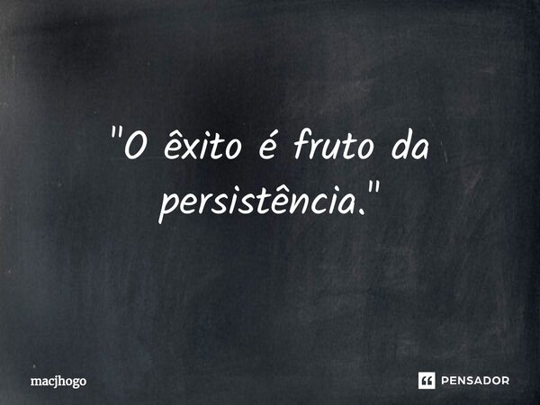 ⁠"O êxito é fruto da persistência."... Frase de macjhogo.