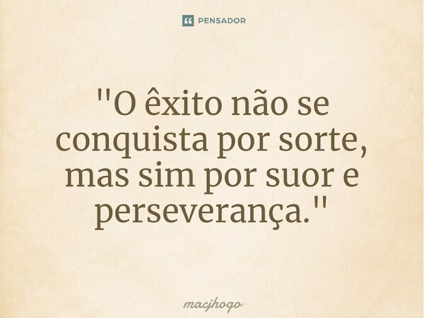 ⁠"O êxito não se conquista por sorte, mas sim por suor e perseverança."... Frase de macjhogo.