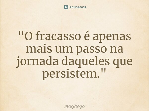 "O fracasso é apenas mais um passo na jornada daqueles que persistem."... Frase de macjhogo.