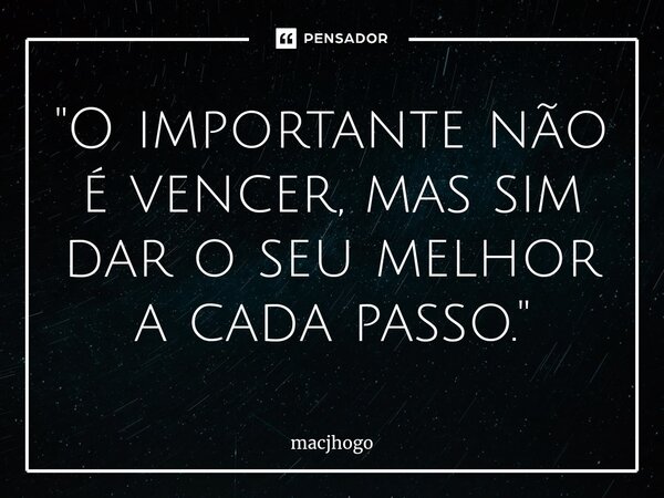 ⁠"O importante não é vencer, mas sim dar o seu melhor a cada passo."... Frase de macjhogo.