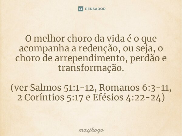 ⁠O melhor choro da vida é o que acompanha a redenção, ou seja, o choro de arrependimento, perdão e transformação. (ver Salmos 51:1-12, Romanos 6:3-11, 2 Corínti... Frase de macjhogo.
