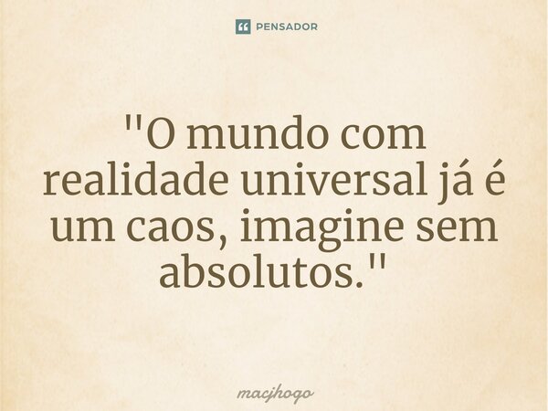 ⁠"O mundo com realidade universal já é um caos, imagine sem absolutos."... Frase de macjhogo.