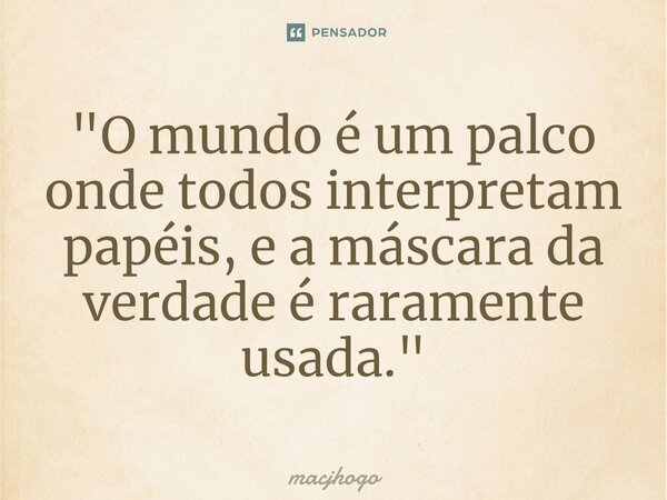 ⁠"O mundo é um palco onde todos interpretam papéis, e a máscara da verdade é raramente usada."... Frase de macjhogo.