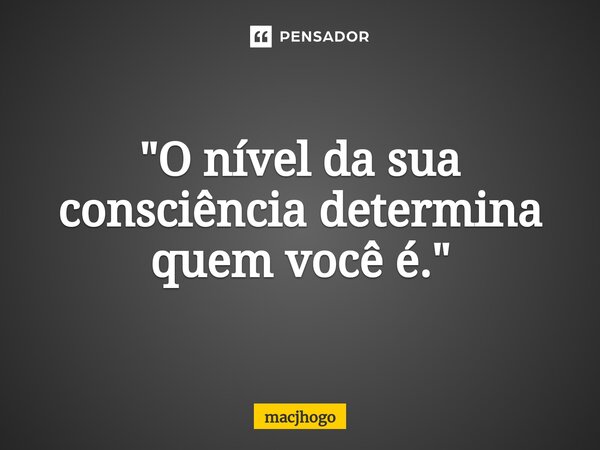 ⁠"O nível da sua consciência determina quem você é."... Frase de macjhogo.