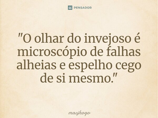 ⁠"O olhar do invejoso é microscópio de falhas alheias e espelho cego de si mesmo."... Frase de macjhogo.