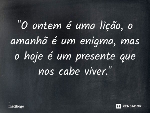 ⁠"O ontem é uma lição, o amanhã é um enigma, mas o hoje é um presente que nos cabe viver."... Frase de macjhogo.