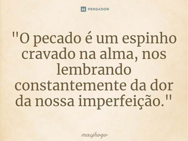 ⁠"O pecado é um espinho cravado na alma, nos lembrando constantemente da dor da nossa imperfeição."... Frase de macjhogo.