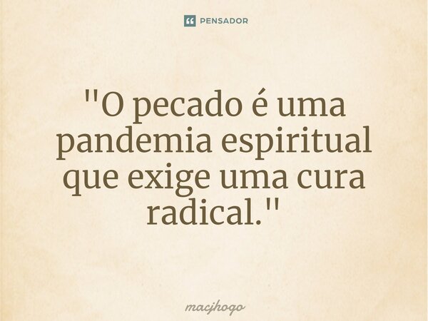 ⁠"O pecado é uma pandemia espiritual que exige uma cura radical."... Frase de macjhogo.