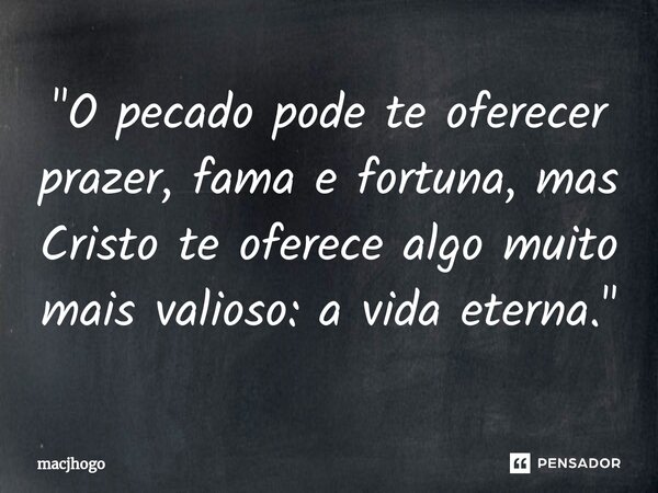 "O pecado pode te oferecer prazer, fama e fortuna, mas Cristo te oferece algo muito mais valioso: a vida eterna."... Frase de macjhogo.