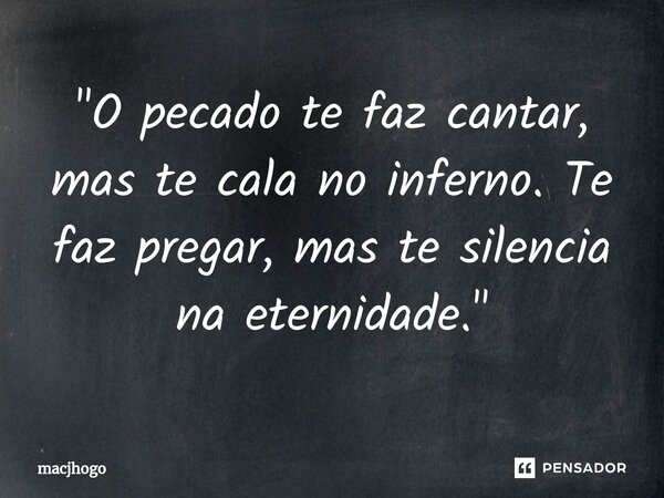 ⁠"O pecado te faz cantar, mas te cala no inferno. Te faz pregar, mas te silencia na eternidade."... Frase de macjhogo.