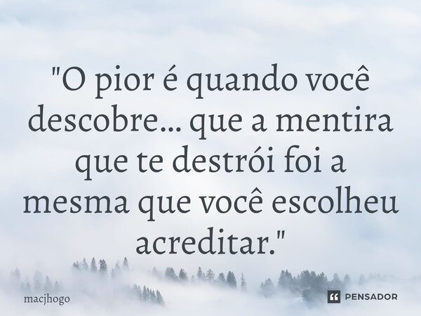 ⁠"O pior é quando você descobre… que a mentira que te destrói foi a mesma que você escolheu acreditar."... Frase de macjhogo.