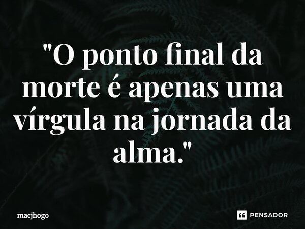 ⁠"O ponto final da morte é apenas uma vírgula na jornada da alma."... Frase de macjhogo.