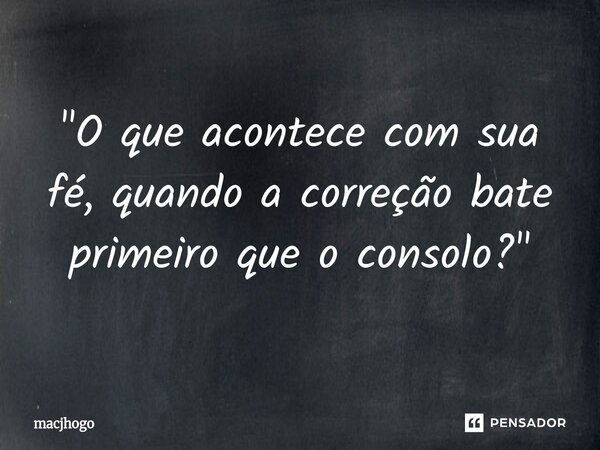 ⁠"O que acontece com sua fé, quando a correção bate primeiro que o consolo?"... Frase de macjhogo.