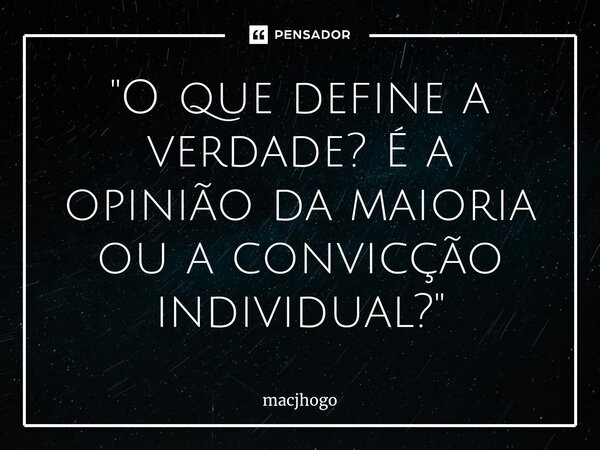 ⁠"O que define a verdade? É a opinião da maioria ou a convicção individual?"... Frase de macjhogo.