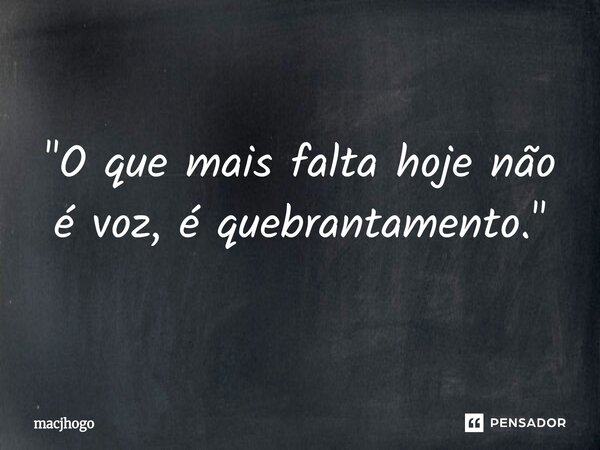 ⁠"O que mais falta hoje não é voz, é quebrantamento."... Frase de macjhogo.