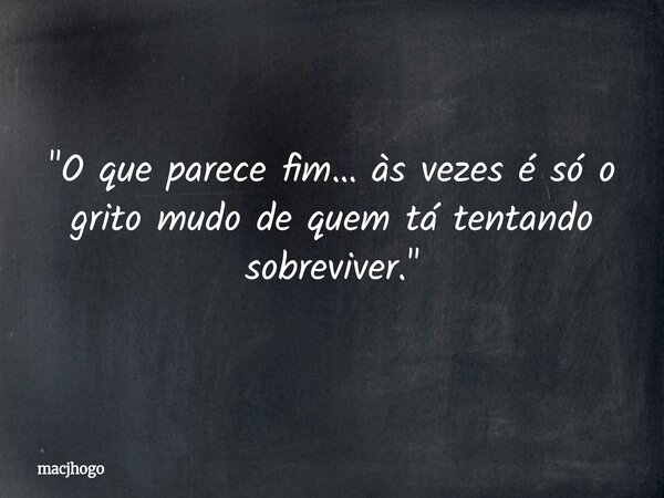"O que parece fim… às vezes é só o grito mudo de quem tá tentando sobreviver."... Frase de macjhogo.