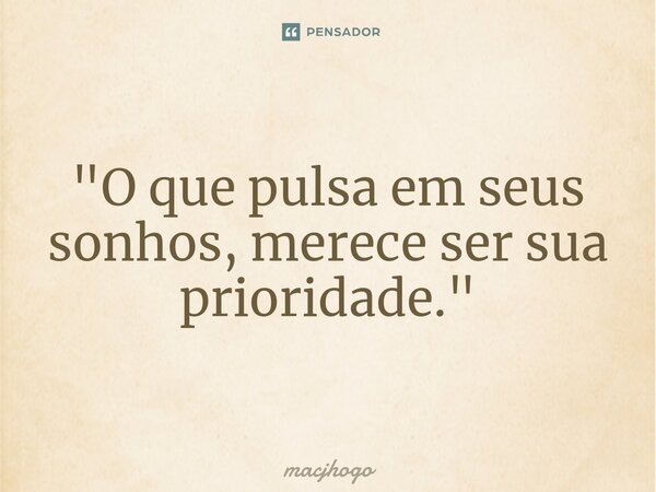 ⁠"O que pulsa em seus sonhos, merece ser sua prioridade."... Frase de macjhogo.