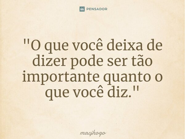 ⁠"O que você deixa de dizer pode ser tão importante quanto o que você diz."... Frase de macjhogo.