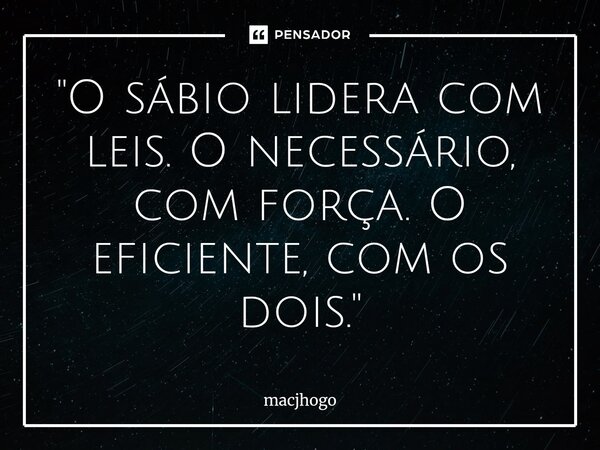 ⁠"O sábio lidera com leis. O necessário, com força. O eficiente, com os dois."... Frase de macjhogo.