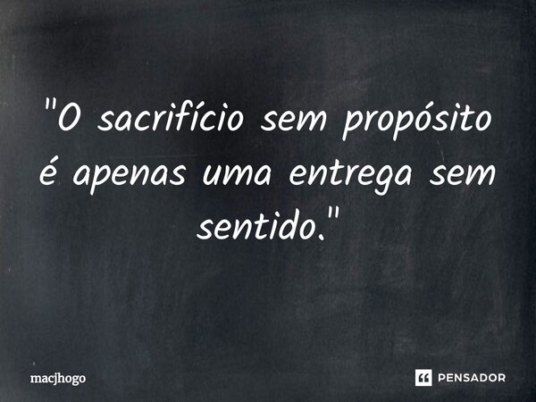 ⁠"O sacrifício sem propósito é apenas uma entrega sem sentido."... Frase de macjhogo.