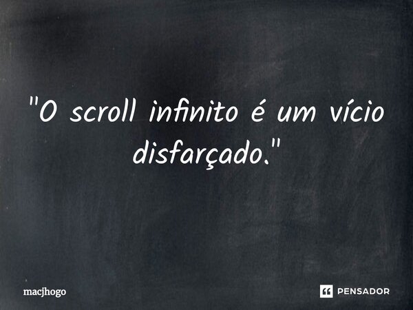 ⁠"O scroll infinito é um vício disfarçado."... Frase de macjhogo.