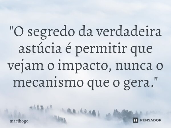 ⁠"O segredo da verdadeira astúcia é permitir que vejam o impacto, nunca o mecanismo que o gera."... Frase de macjhogo.
