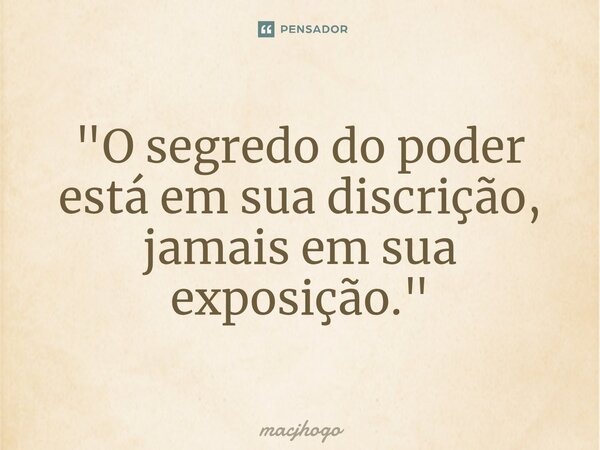 ⁠"O segredo do poder está em sua discrição, jamais em sua exposição."... Frase de macjhogo.