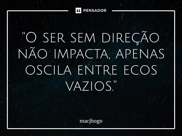 ⁠"O ser sem direção não impacta, apenas oscila entre ecos vazios."... Frase de macjhogo.