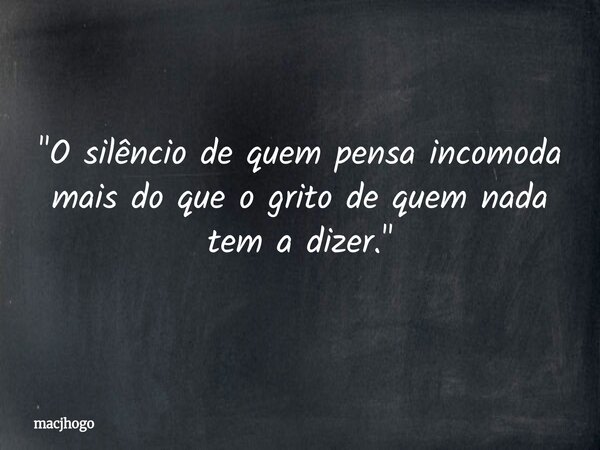 "O silêncio de quem pensa incomoda mais do que o grito de quem nada tem a dizer."... Frase de macjhogo.