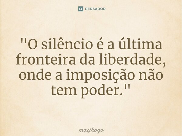 ⁠"O silêncio é a última fronteira da liberdade, onde a imposição não tem poder."... Frase de macjhogo.