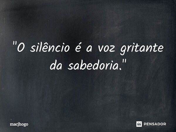 ⁠"O silêncio é a voz gritante da sabedoria."... Frase de macjhogo.
