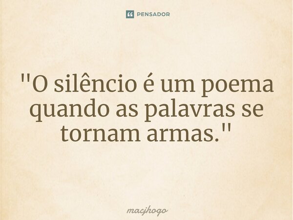 ⁠"O silêncio é um poema quando as palavras se tornam armas."... Frase de macjhogo.