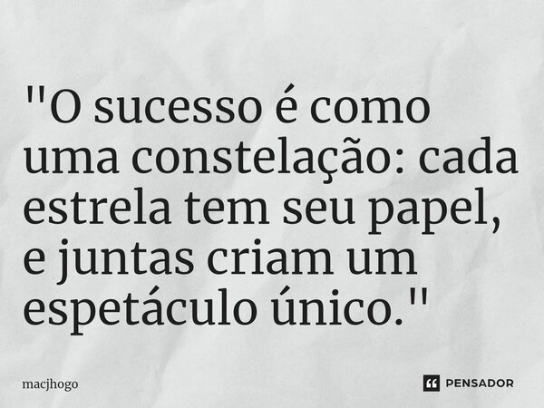 ⁠"O sucesso é como uma constelação: cada estrela tem seu papel, e juntas criam um espetáculo único."... Frase de macjhogo.